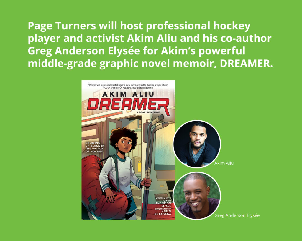 Page Turners will host professional hockey player and activist Akim Aliu and his co-author Greg Anderson Elysée for Akim’s powerful middle-grade graphic novel memoir, DREAMER.