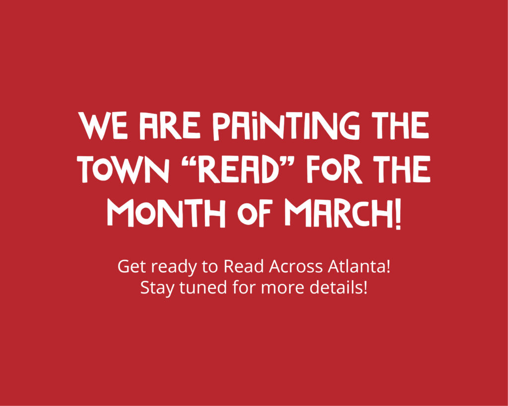 We are painting the town "READ" for the month of March! Get ready to Read Across Atlanta! Stay tuned for more details!